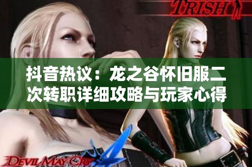 抖音热议：龙之谷怀旧服二次转职详细攻略与玩家心得分享