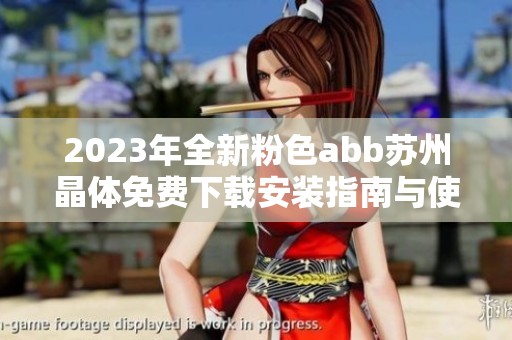 2023年全新粉色abb苏州晶体免费下载安装指南与使用教程