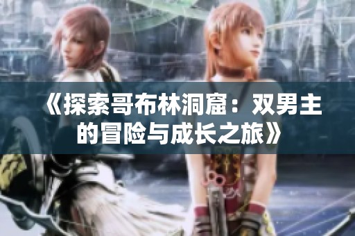 《探索哥布林洞窟：双男主的冒险与成长之旅》