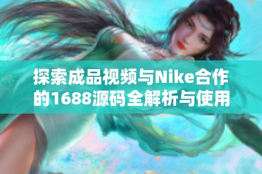 探索成品视频与Nike合作的1688源码全解析与使用技巧