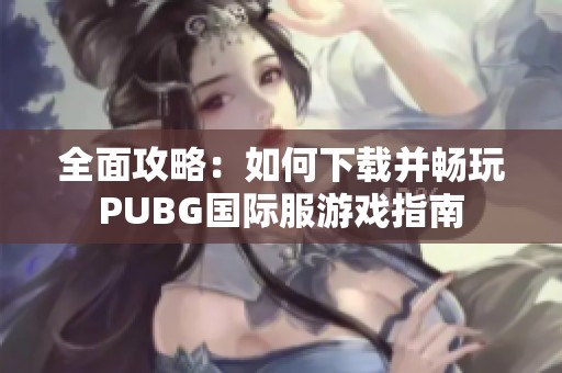 全面攻略：如何下载并畅玩PUBG国际服游戏指南