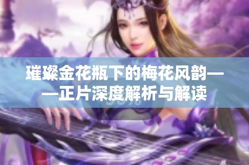 璀璨金花瓶下的梅花风韵——正片深度解析与解读