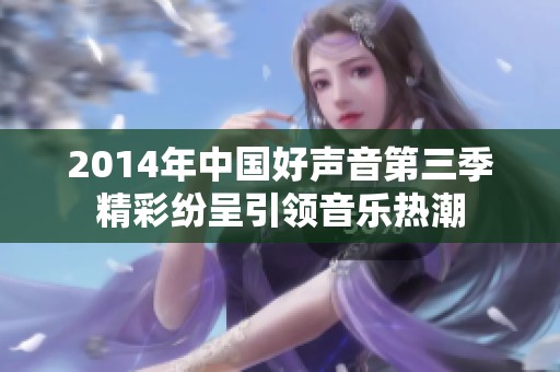 2014年中国好声音第三季精彩纷呈引领音乐热潮