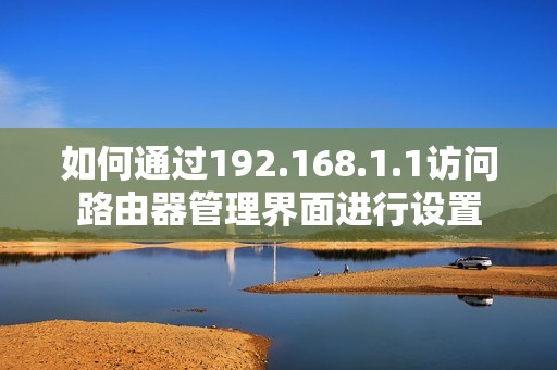 如何通过192.168.1.1访问路由器管理界面进行设置