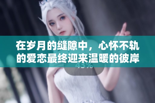 在岁月的缝隙中，心怀不轨的爱恋最终迎来温暖的彼岸