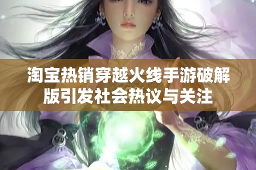 淘宝热销穿越火线手游破解版引发社会热议与关注