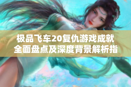 极品飞车20复仇游戏成就全面盘点及深度背景解析指南