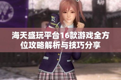 海天盛玩平台16款游戏全方位攻略解析与技巧分享