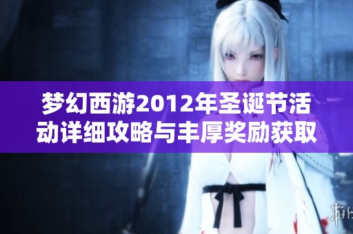 梦幻西游2012年圣诞节活动详细攻略与丰厚奖励获取全解析
