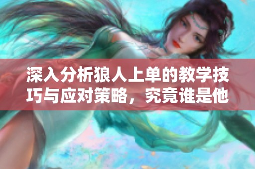 深入分析狼人上单的教学技巧与应对策略，究竟谁是他的克星