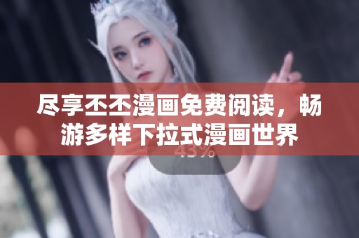 尽享丕丕漫画免费阅读，畅游多样下拉式漫画世界