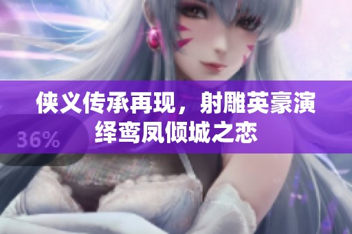 侠义传承再现，射雕英豪演绎鸾凤倾城之恋