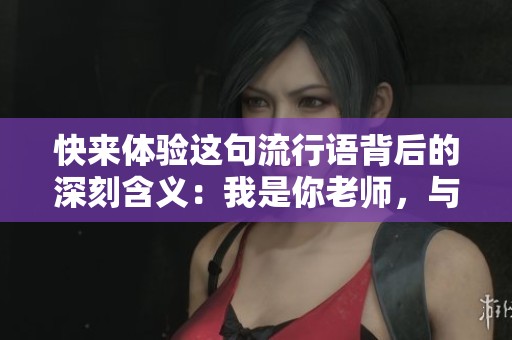 快来体验这句流行语背后的深刻含义：我是你老师，与你同在