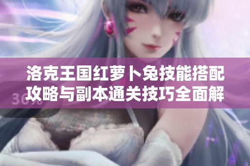 洛克王国红萝卜兔技能搭配攻略与副本通关技巧全面解析