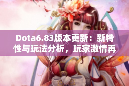 Dota6.83版本更新：新特性与玩法分析，玩家激情再燃