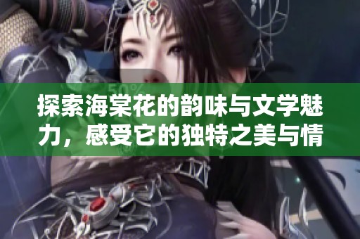 探索海棠花的韵味与文学魅力，感受它的独特之美与情感表达