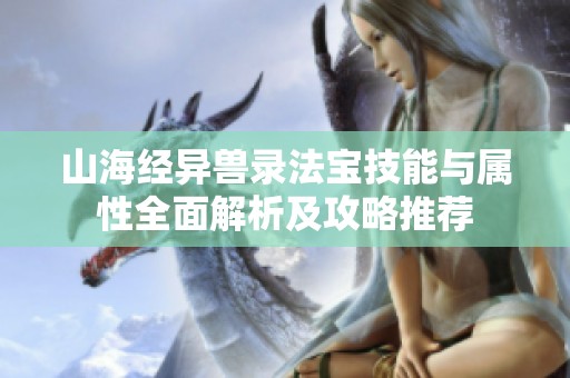 山海经异兽录法宝技能与属性全面解析及攻略推荐