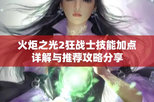 火炬之光2狂战士技能加点详解与推荐攻略分享
