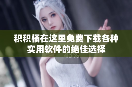 积积桶在这里免费下载各种实用软件的绝佳选择