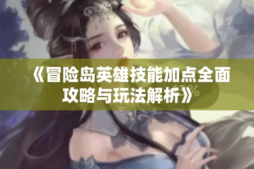《冒险岛英雄技能加点全面攻略与玩法解析》