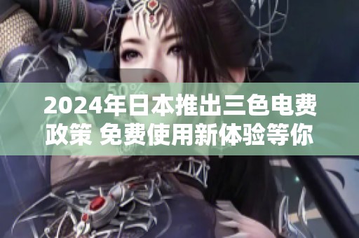 2024年日本推出三色电费政策 免费使用新体验等你来试
