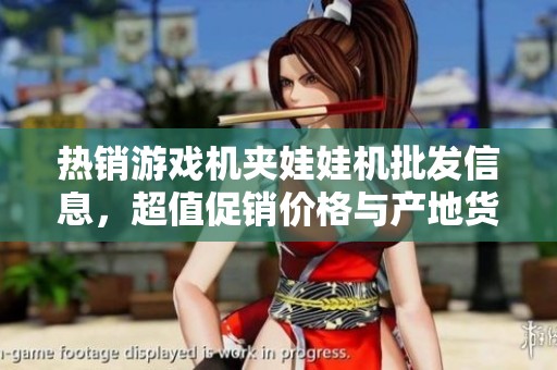 热销游戏机夹娃娃机批发信息，超值促销价格与产地货源推荐