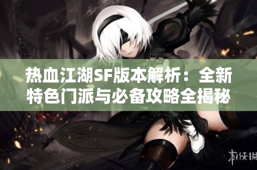 热血江湖SF版本解析：全新特色门派与必备攻略全揭秘