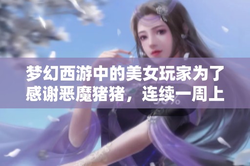 梦幻西游中的美女玩家为了感谢恶魔猪猪，连续一周上门致谢引发热议