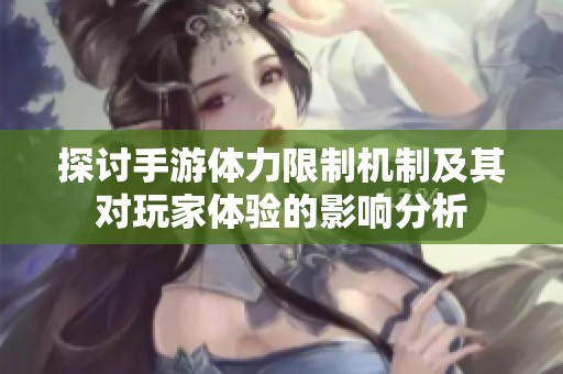 探讨手游体力限制机制及其对玩家体验的影响分析