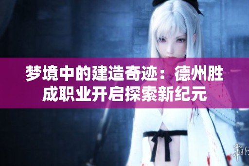 梦境中的建造奇迹：德州胜成职业开启探索新纪元