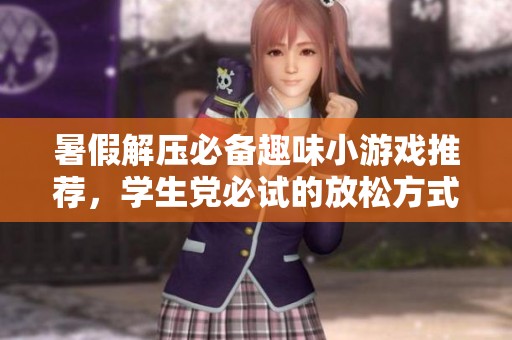 暑假解压必备趣味小游戏推荐，学生党必试的放松方式