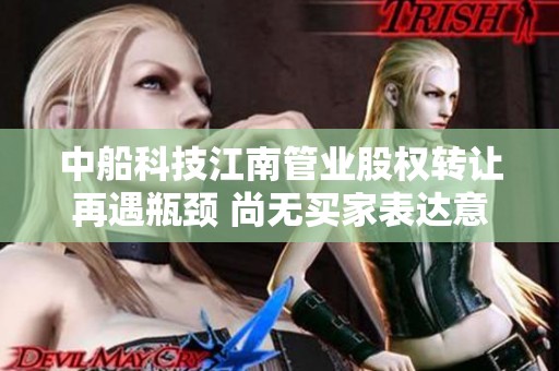 中船科技江南管业股权转让再遇瓶颈 尚无买家表达意向