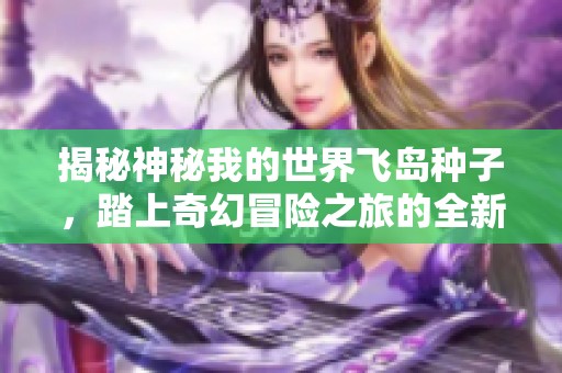 揭秘神秘我的世界飞岛种子，踏上奇幻冒险之旅的全新探索