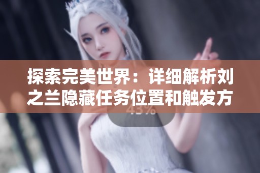 探索完美世界：详细解析刘之兰隐藏任务位置和触发方法