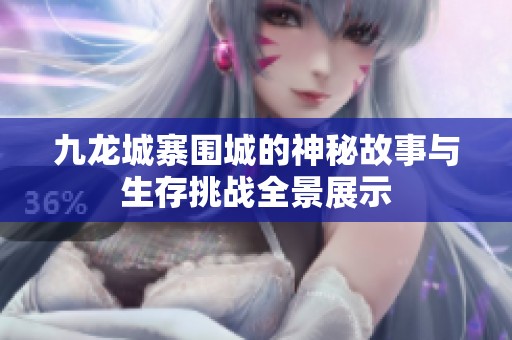 九龙城寨围城的神秘故事与生存挑战全景展示