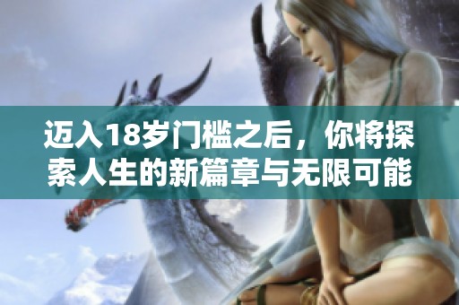 迈入18岁门槛之后，你将探索人生的新篇章与无限可能