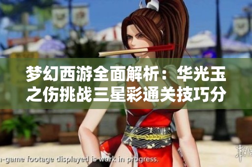 梦幻西游全面解析：华光玉之伤挑战三星彩通关技巧分享