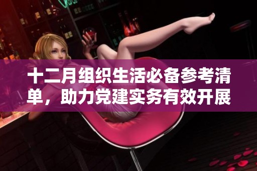 十二月组织生活必备参考清单，助力党建实务有效开展！