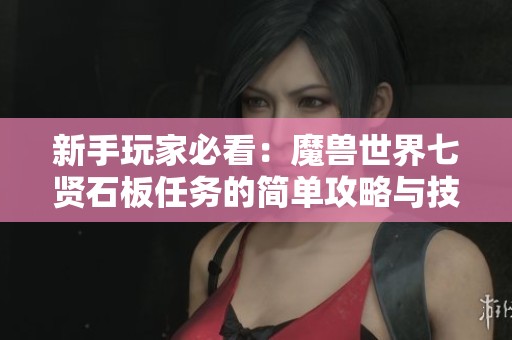 新手玩家必看：魔兽世界七贤石板任务的简单攻略与技巧分享