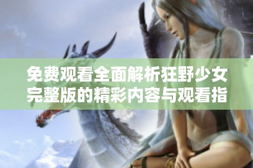 免费观看全面解析狂野少女完整版的精彩内容与观看指南