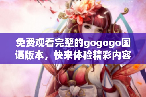 免费观看完整的gogogo国语版本，快来体验精彩内容！