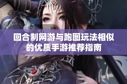 回合制网游与跑图玩法相似的优质手游推荐指南