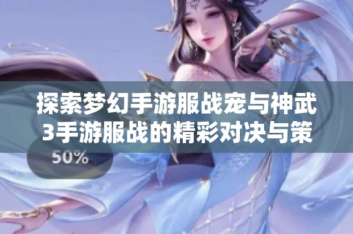 探索梦幻手游服战宠与神武3手游服战的精彩对决与策略攻略