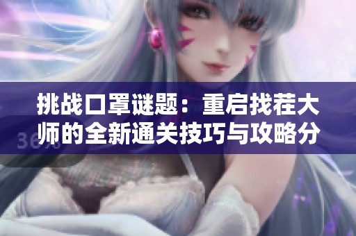 挑战口罩谜题：重启找茬大师的全新通关技巧与攻略分享