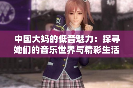 中国大妈的低音魅力：探寻她们的音乐世界与精彩生活