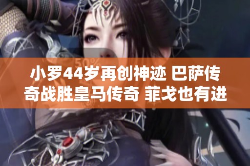 小罗44岁再创神迹 巴萨传奇战胜皇马传奇 菲戈也有进球表现