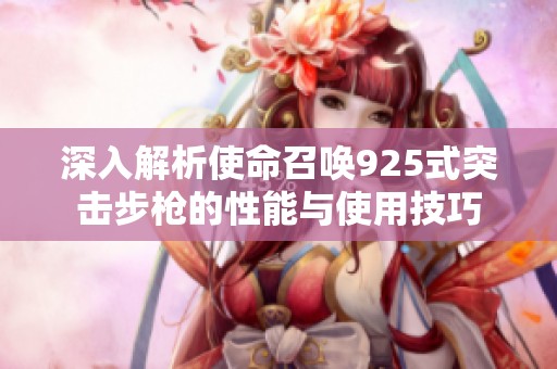 深入解析使命召唤925式突击步枪的性能与使用技巧