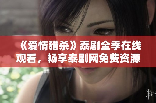 《爱情猎杀》泰剧全季在线观看，畅享泰剧网免费资源！