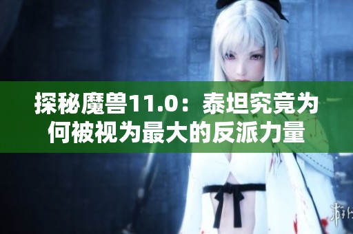 探秘魔兽11.0：泰坦究竟为何被视为最大的反派力量