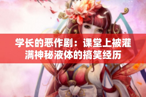 学长的恶作剧：课堂上被灌满神秘液体的搞笑经历
